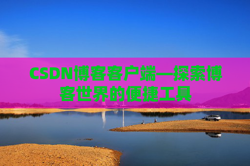 CSDN博客客户端—探索博客世界的便捷工具